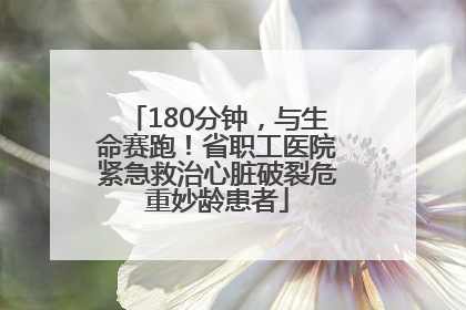 180分钟，与生命赛跑！省职工医院紧急救治心脏破裂危重妙龄患者